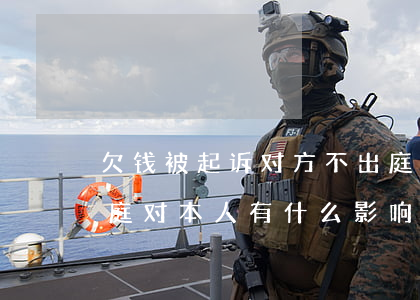欠钱被起诉对方不出庭-欠钱被起诉后不出庭对本人有什么影响