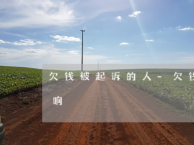欠钱被起诉的人-欠钱被起诉的人有什么影响