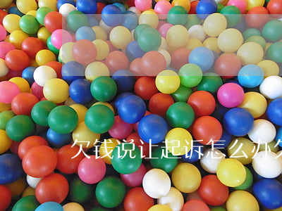 欠钱说让起诉怎么办(欠钱说给了怎么办)