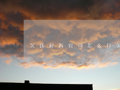 欠钱起诉官司怎么打(欠钱起诉官司怎么打)