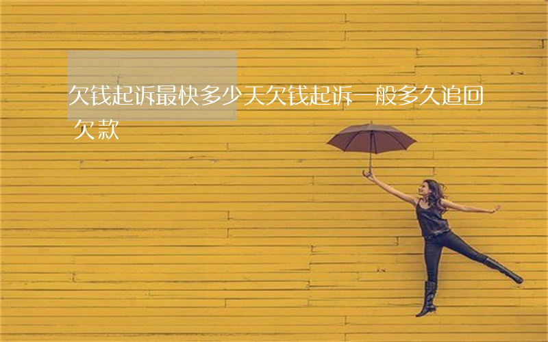 欠钱起诉最快多少天(欠钱起诉一般多久追回欠款)