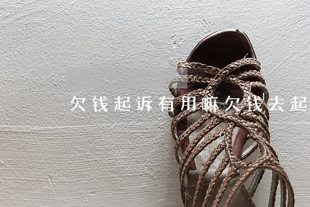 欠钱起诉有用嘛 欠钱去起诉有用吗