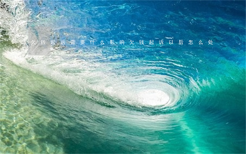 欠钱起诉需要什么影响(欠钱起诉以后怎么处理)
