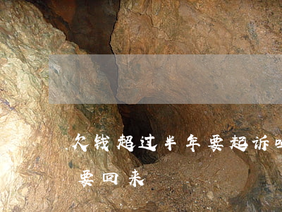 欠钱超过半年要起诉吗-欠了半年的钱怎么要回来