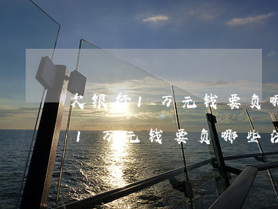 欠银行1万元钱要负哪些法律责任-欠银行1万元钱要负哪些法律责任呢
