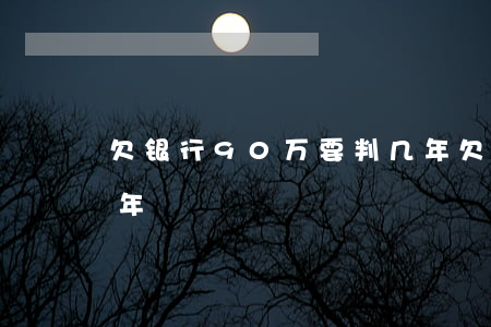 欠银行90万要判几年(欠银行90万要判几年)