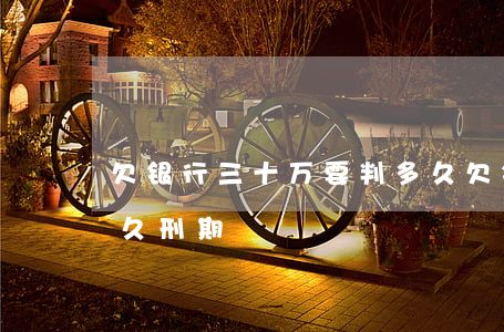 欠银行三十万要判多久(欠银行三十万要判多久刑期)