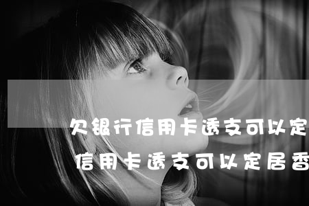 欠银行信用卡透支可以定居香港吗-欠银行信用卡透支可以定居香港吗安全吗