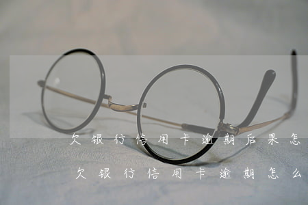 欠银行信用卡逾期后果怎么样,影响家人吗-欠银行信用卡逾期怎么处理