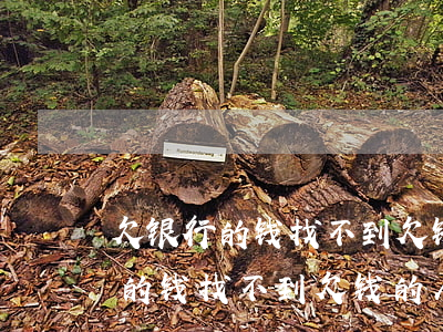 欠银行的钱找不到欠钱的人怎么办-欠银行的钱找不到欠钱的人怎么办呢