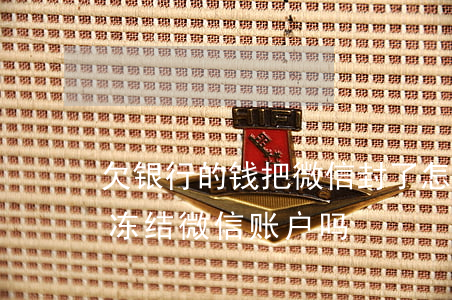欠银行的钱把微信封了怎么办(欠银行钱会被冻结微信账户吗)