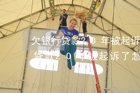 欠银行贷款20年被起诉了怎么办-欠银行贷款20年被起诉了怎么办呢