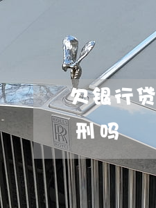 欠银行贷款会有哪些影响(欠银行贷款会被判刑吗)