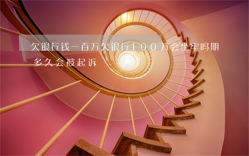 欠银行钱一百万(欠银行100万会坐牢吗期多久会被起诉)