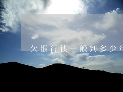 欠银行钱一般判多少年(欠银行钱能判刑吗)