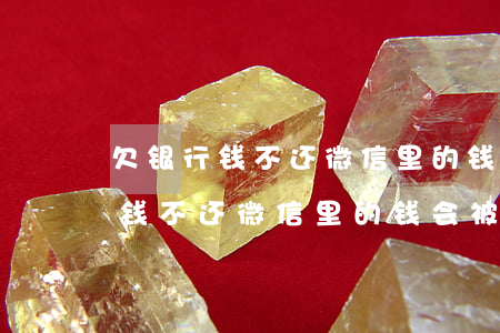 欠银行钱不还微信里的钱会被扣吗-欠银行钱不还微信里的钱会被扣吗怎么办