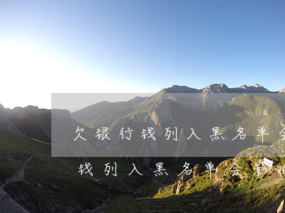 欠银行钱列入黑名单会影响孩子吗-欠银行钱列入黑名单会影响孩子吗知乎