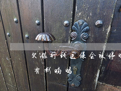 欠银行钱医保会被停吗(欠银行款不还对医保有影响吗)