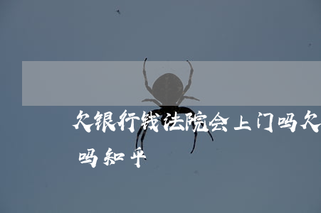欠银行钱法院会上门吗 欠银行钱法院会上门吗知乎