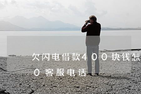 欠闪电借款400块钱怎么办(闪电借款400客服电话)
