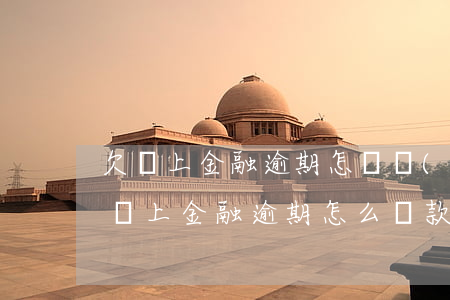 欠馬上金融逾期怎樣聯(lián)系客服(馬上金融逾期怎么還款)