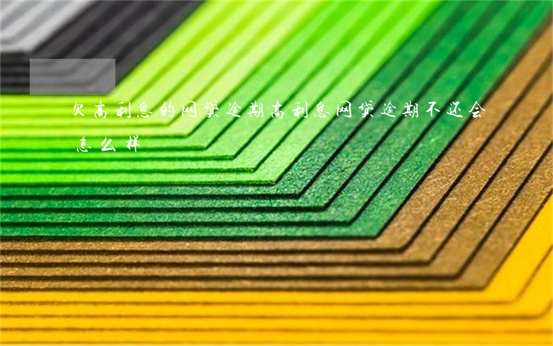 欠高利息的网贷逾期(高利息网贷逾期不还会怎么样)