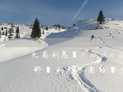 欠高利息網(wǎng)貸不還最終會怎樣(那種利息很高的網(wǎng)貸不還會怎么樣)