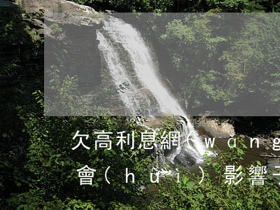欠高利息網(wǎng)貸沒(méi)還會(huì)影響子女嗎(網(wǎng)貸欠款會(huì)影響子女嗎)