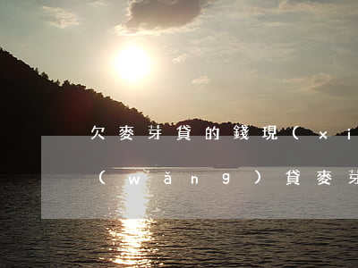 欠麥芽貸的錢現(xiàn)在要怎么還(網(wǎng)貸麥芽貸)