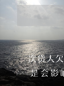 次贷人欠网贷对房贷有影响吗(贷了网贷是不是会影响房贷的贷款)