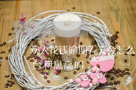 欢太花钱逾期7天会怎么样 欢太花钱借款平台利息高吗