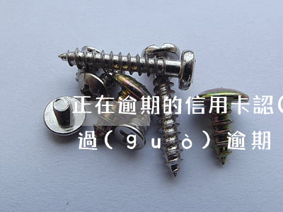 正在逾期的信用卡認(rèn)證(信用卡有過(guò)逾期)