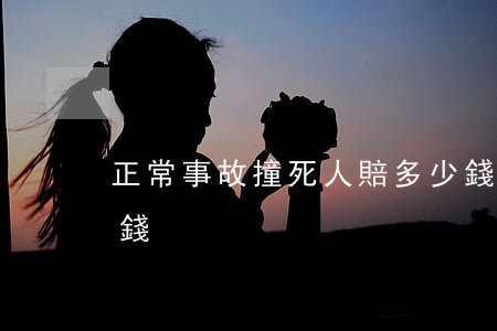 正常事故撞死人賠多少錢(一般撞死人賠多少錢)