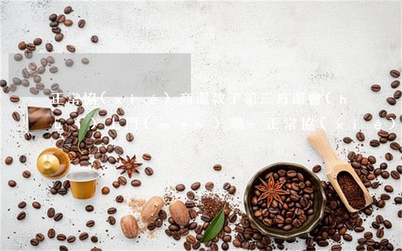 正常協(xié)商還款了第三方還會(huì)上門(mén)嗎-正常協(xié)商還款了第三方還會(huì)上門(mén)嗎知乎