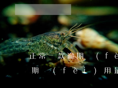 正常貸款逾期費(fèi)用是多少(貸款逾期費(fèi)用最高多少)
