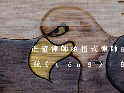 正確律師函格式(律師函怎么寫(xiě)有統(tǒng)一的格式了嗎)