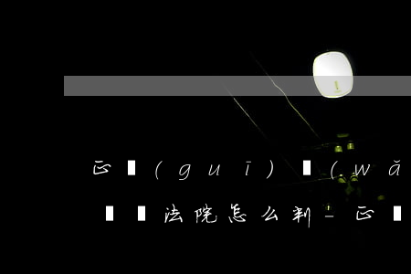 正規(guī)網(wǎng)貸逾期無力償還法院怎么判-正規(guī)網(wǎng)貸逾期無力償還法院怎么判決