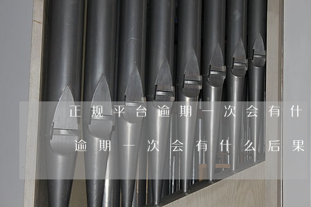 正规平台逾期一次会有什么后果-正规平台逾期一次会有什么后果吗