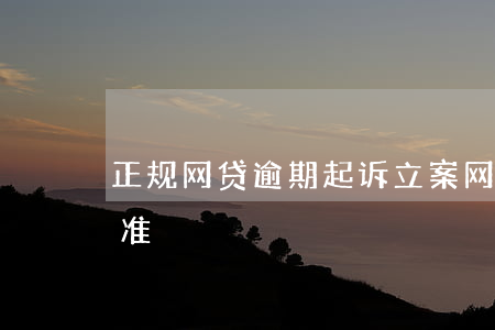 正规网贷逾期起诉立案(网贷逾期起诉立案标准)