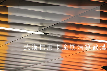 武漢信用卡逾期清算(武漢信用卡逾期清算)