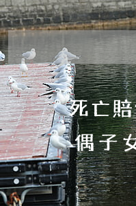 死亡賠償金妻子父母分配比例(死亡賠償金配偶子女比例)