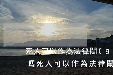 死人可以作為法律關(guān)系的客體嗎(死人可以作為法律關(guān)系的客體嗎)