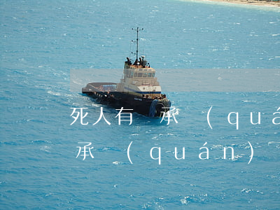 死人有繼承權(quán)嗎(人死了還有繼承權(quán)嗎)