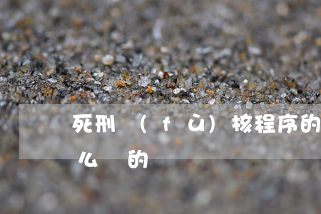 死刑復(fù)核程序的具體操作流程是怎么樣的