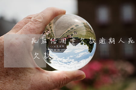 死后信用卡欠款逾期(人死了幾年信用卡通知欠款)