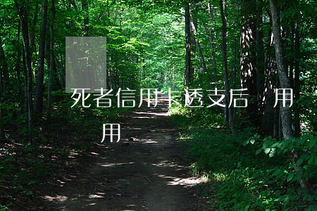 死者信用卡透支后還用嗎(死者信用卡透支后還用嗎)