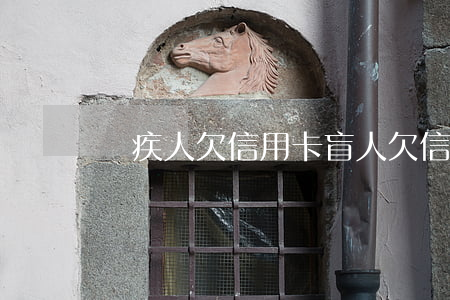 殘疾人欠信用卡（盲人欠信用卡還不了）