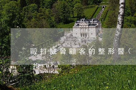 毆打威脅顧客的整形醫(yī)院女老板，刑拘！
