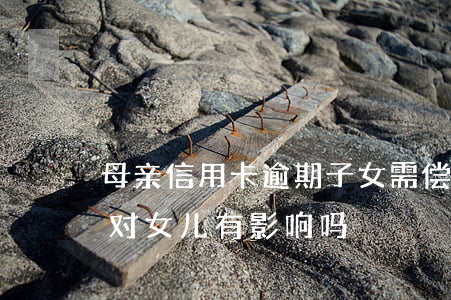 母亲信用卡逾期子女需偿还吗(母亲欠信用卡对女儿有影响吗)