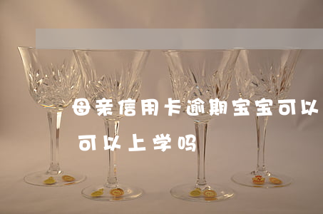 母亲信用卡逾期宝宝可以上学吗(有逾期孩子可以上学吗?)